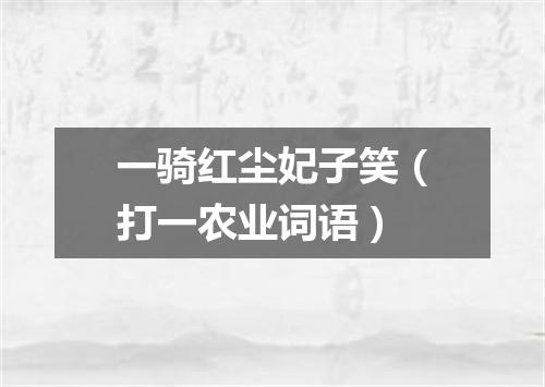 一骑红尘妃子笑（打一农业词语）