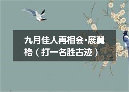 九月佳人再相会·展翼格（打一名胜古迹）