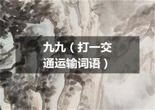 九九（打一交通运输词语）