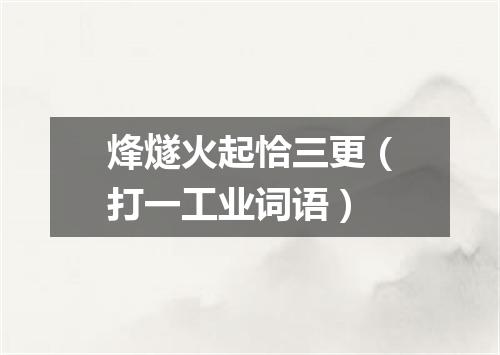 烽燧火起恰三更（打一工业词语）