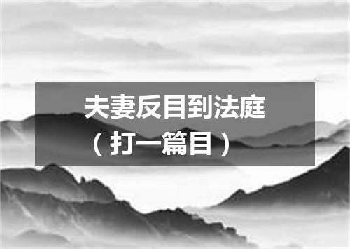 夫妻反目到法庭（打一篇目）