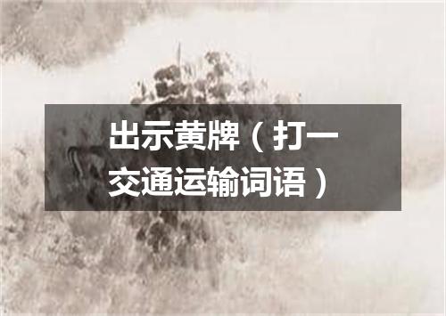 出示黄牌（打一交通运输词语）