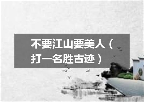 不要江山要美人（打一名胜古迹）
