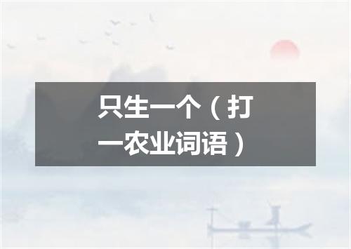 只生一个（打一农业词语）