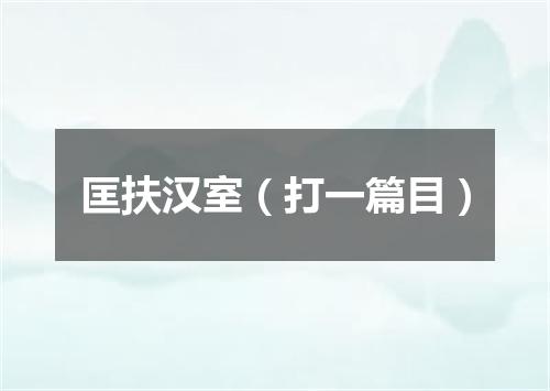 匡扶汉室（打一篇目）