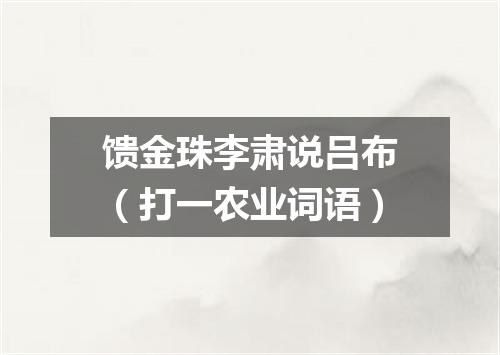 馈金珠李肃说吕布（打一农业词语）