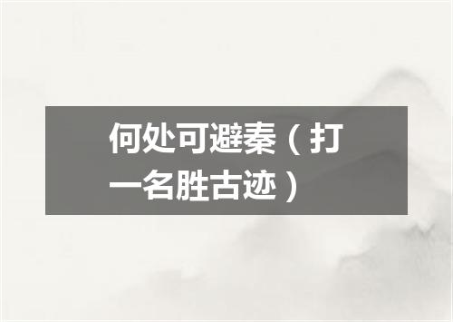 何处可避秦（打一名胜古迹）