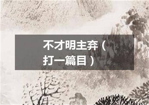 不才明主弃（打一篇目）