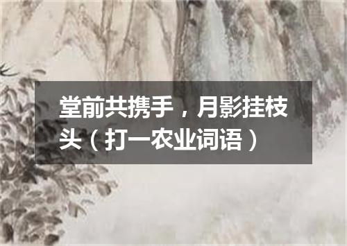 堂前共携手，月影挂枝头（打一农业词语）