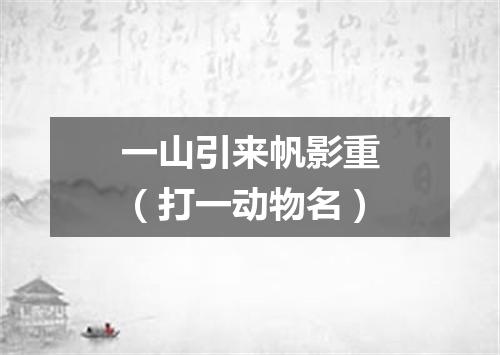 一山引来帆影重（打一动物名）