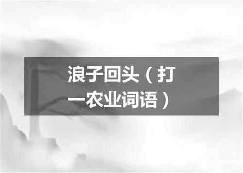 浪子回头（打一农业词语）