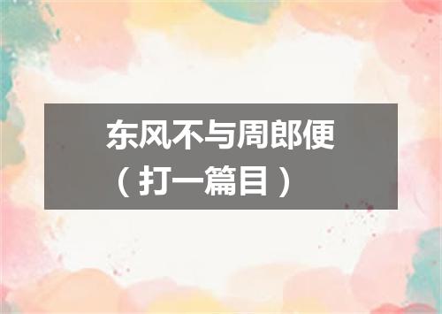 东风不与周郎便（打一篇目）