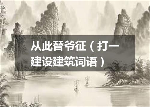 从此替爷征（打一建设建筑词语）
