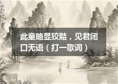 此童略显狡黠，见君闭口无语（打一歌词）