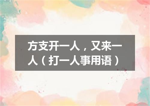 方支开一人，又来一人（打一人事用语）