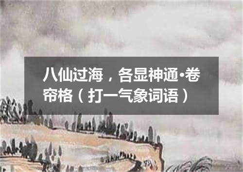 八仙过海，各显神通·卷帘格（打一气象词语）
