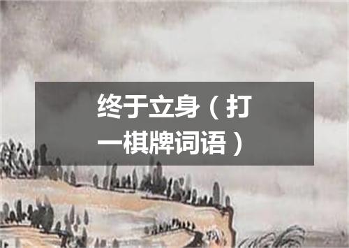 终于立身（打一棋牌词语）