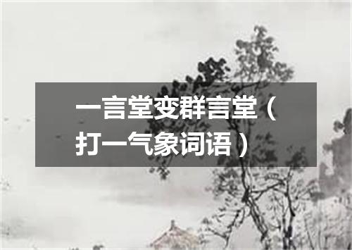 一言堂变群言堂（打一气象词语）