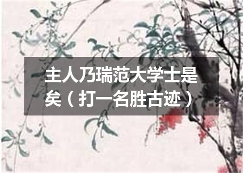 主人乃瑞范大学士是矣（打一名胜古迹）