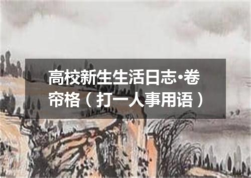高校新生生活日志·卷帘格（打一人事用语）