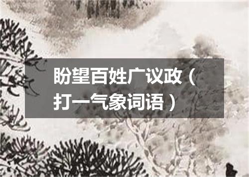 盼望百姓广议政（打一气象词语）