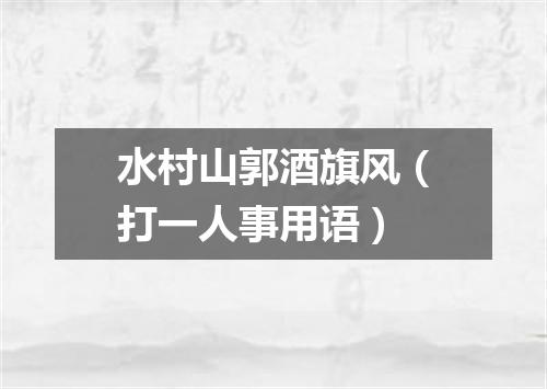水村山郭酒旗风（打一人事用语）