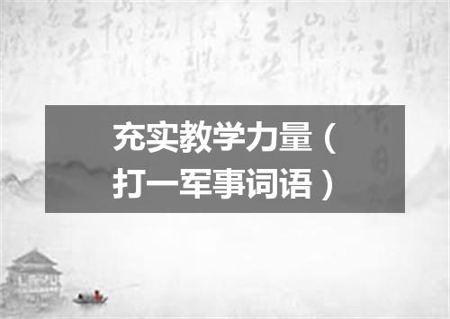 充实教学力量（打一军事词语）