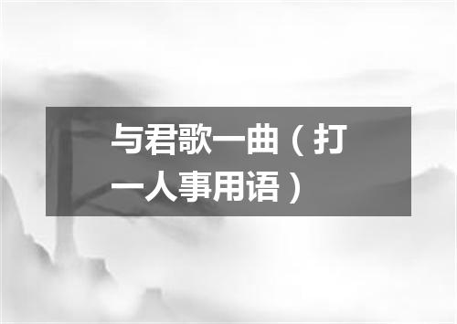 与君歌一曲（打一人事用语）