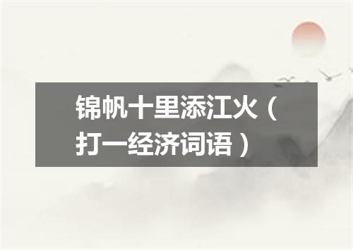 锦帆十里添江火（打一经济词语）