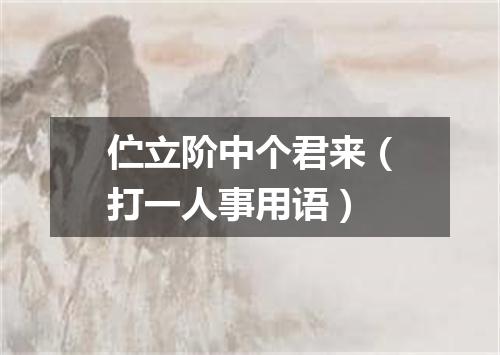 伫立阶中个君来（打一人事用语）