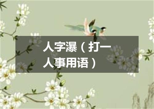 人字瀑（打一人事用语）