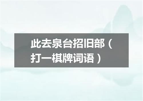 此去泉台招旧部（打一棋牌词语）