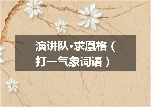 演讲队·求凰格（打一气象词语）