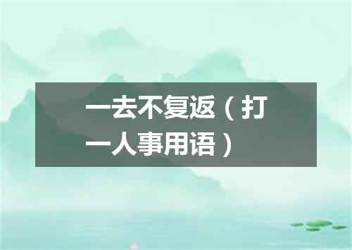 一去不复返（打一人事用语）