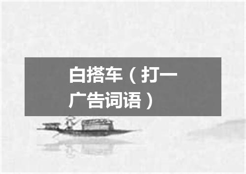 白搭车（打一广告词语）