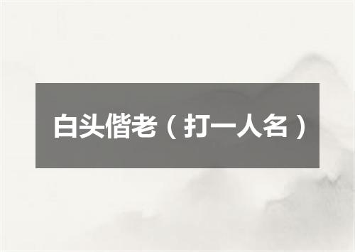 白头偕老（打一人名）