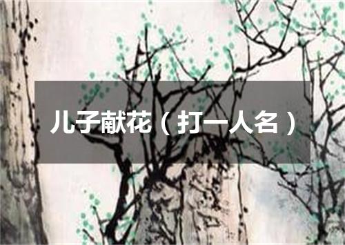 儿子献花（打一人名）