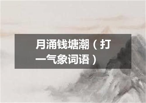 月涌钱塘潮（打一气象词语）