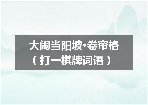 大闹当阳坡·卷帘格（打一棋牌词语）
