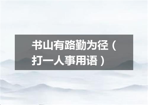 书山有路勤为径（打一人事用语）