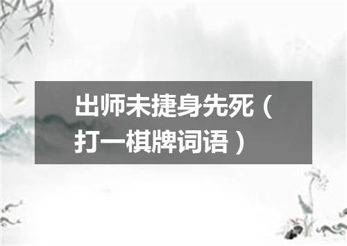 出师未捷身先死（打一棋牌词语）