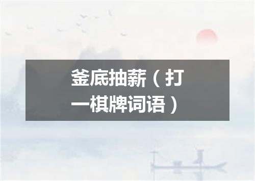 釜底抽薪（打一棋牌词语）