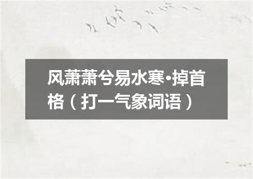 风萧萧兮易水寒·掉首格（打一气象词语）
