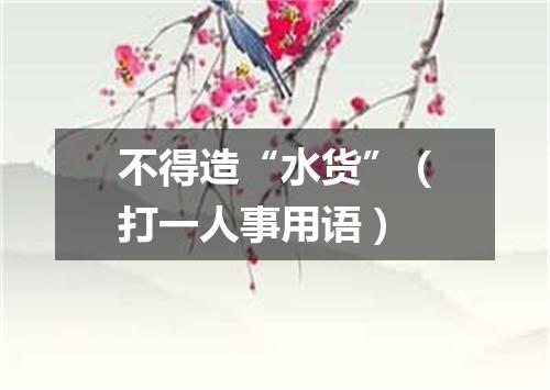 不得造“水货”（打一人事用语）