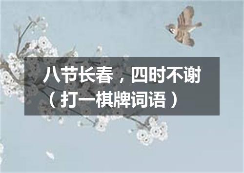 八节长春，四时不谢（打一棋牌词语）