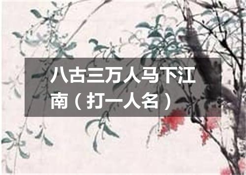 八古三万人马下江南（打一人名）