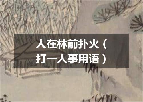 人在林前扑火（打一人事用语）