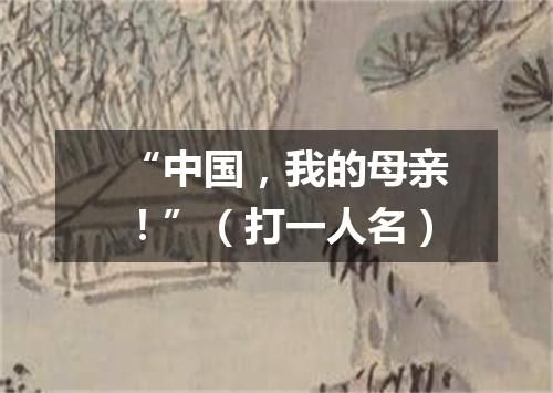 “中国，我的母亲！”（打一人名）