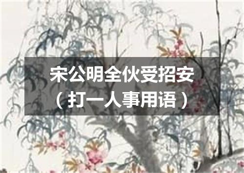 宋公明全伙受招安（打一人事用语）