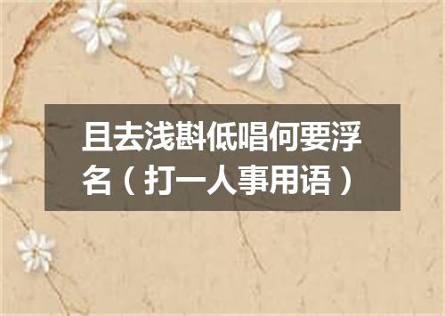 且去浅斟低唱何要浮名（打一人事用语）